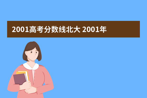 2001高考分数线北大 2001年湖南省北大文科分数线